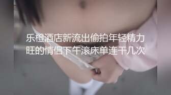 乐橙酒店新流出偷拍年轻精力旺的情侣下午滚床单连干几次