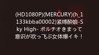 (HD1080P)(MERCURY)(h_1133kbba00002)紧缚酔娘-Sky High- ポルチオきまって意识が吹っ飞ぶ女体爆イキ！