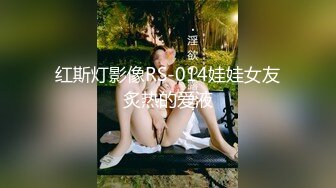 红斯灯影像RS-014娃娃女友炙热的爱液