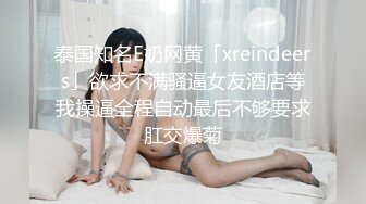 泰国知名E奶网黄「xreindeers」欲求不满骚逼女友酒店等我操逼全程自动最后不够要求肛交爆菊