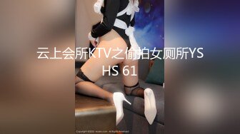 云上会所KTV之偷拍女厕所YSHS 61