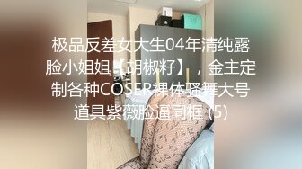 极品反差女大生04年清纯露脸小姐姐【胡椒籽】，金主定制各种COSER裸体骚舞大号道具紫薇脸逼同框 (5)