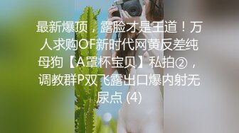 最新爆顶，露脸才是王道！万人求购OF新时代网黄反差纯母狗【A罩杯宝贝】私拍②，调教群P双飞露出口爆内射无尿点 (4)