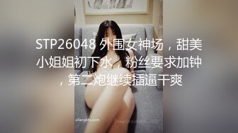 STP26048 外围女神场，甜美小姐姐初下水，粉丝要求加钟，第二炮继续插逼干爽