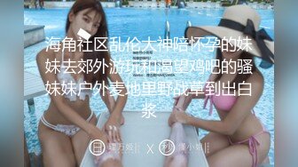 海角社区乱伦大神陪怀孕的妹妹去郊外游玩和渴望鸡吧的骚妹妹户外麦地里野战草到出白浆