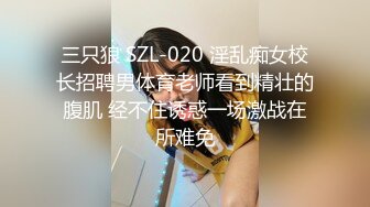 三只狼 SZL-020 淫乱痴女校长招聘男体育老师看到精壮的腹肌 经不住诱惑一场激战在所难免