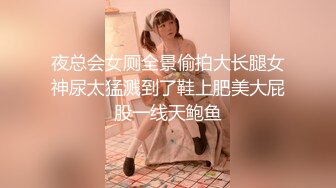 夜总会女厕全景偷拍大长腿女神尿太猛溅到了鞋上肥美大屁股一线天鲍鱼