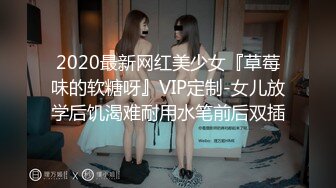 2020最新网红美少女『草莓味的软糖呀』VIP定制-女儿放学后饥渴难耐用水笔前后双插