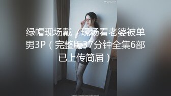 绿帽现场戴，现场看老婆被单男3P（完整版37分钟全集6部已上传简届）