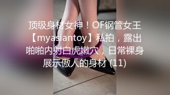 顶级身材女神！OF钢管女王【myasiantoy】私拍，露出啪啪内射白虎嫩穴，日常裸身展示傲人的身材 (11)