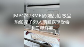 [MP4/473MB]叔嫂乱伦 极品瑜伽嫂子39人前暴露享受毒龙口爆肛塞