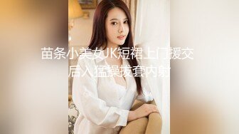 苗条小美女JK短裙上门援交 后入猛操拔套内射