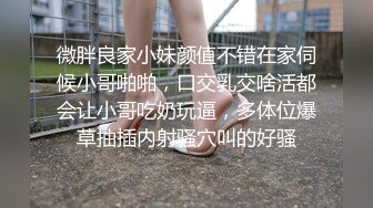 微胖良家小妹颜值不错在家伺候小哥啪啪，口交乳交啥活都会让小哥吃奶玩逼，多体位爆草抽插内射骚穴叫的好骚