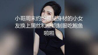 小哥周末约炮极品身材的小女友换上黑丝和空姐制服吃鲍鱼啪啪