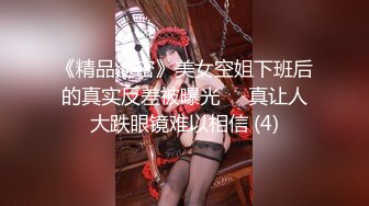 《精品泄密》美女空姐下班后的真实反差被曝光❤️真让人大跌眼镜难以相信 (4)