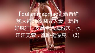 【dulianmaomao】新晋约炮大神36岁离异人妻，玩得好疯狂，安慕希涂满粉穴，水汪汪无套，露脸挺漂亮！ (3)