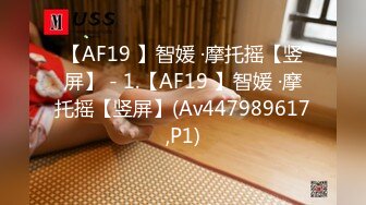 【AF19 】智媛 ·摩托摇【竖屏】 - 1.【AF19 】智媛 ·摩托摇【竖屏】(Av447989617,P1)