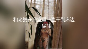 和老婆在浴室里一直干到床边，猛插