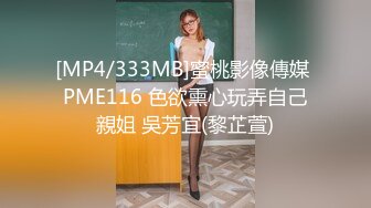 [MP4/333MB]蜜桃影像傳媒 PME116 色欲熏心玩弄自己親姐 吳芳宜(黎芷萱)