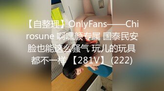 【自整理】OnlyFans——Chirosune 啊嘿颜专属 国泰民安脸也能这么骚气 玩儿的玩具都不一样 【281V】 (222)