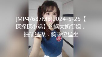 [MP4/687MB]2024-5-25【探探探小鸡】约操大奶御姐，抽插猛操，骑乘位猛坐