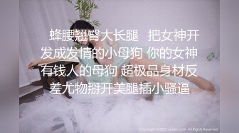 ♈蜂腰翘臀大长腿♈把女神开发成发情的小母狗 你的女神有钱人的母狗 超极品身材反差尤物掰开美腿插小骚逼