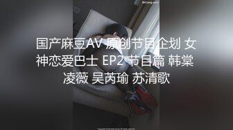 国产麻豆AV 原创节目企划 女神恋爱巴士 EP2 节目篇 韩棠 凌薇 吴芮瑜 苏清歌