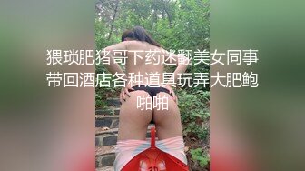 猥琐肥猪哥下药迷翻美女同事带回酒店各种道具玩弄大肥鲍啪啪