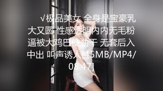 ❤️√极品美女 全身是宝豪乳大又圆 性感透明内内无毛粉逼被大鸡巴使劲干 无套后入中出 叫声诱人[45MB/MP4/08:47]