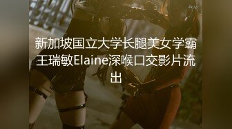 新加坡国立大学长腿美女学霸王瑞敏Elaine深喉口交影片流出