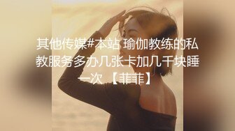 其他传媒#本站 瑜伽教练的私教服务多办几张卡加几千块睡一次 【菲菲】