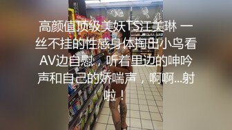 高颜值顶级美妖TS江美琳 一丝不挂的性感身体掏出小鸟看AV边自慰，听着里边的呻吟声和自己的娇喘声，啊啊...射啦！