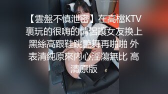 【雲盤不慎泄密】在高檔KTV裏玩的很嗨的情侶讓女友換上黑絲高跟鞋跳艷舞再啪啪 外表清純原來內心淫蕩無比 高清原版