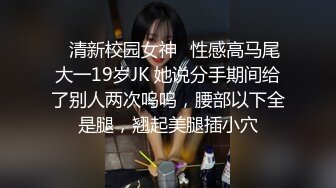 ✿清新校园女神✿性感高马尾大一19岁JK 她说分手期间给了别人两次呜呜，腰部以下全是腿，翘起美腿插小穴