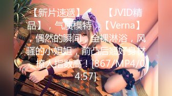 【新片速遞】♈♈♈【JVID精品】，气质模特，【Verna】，偶然的瞬间，全裸淋浴，风骚的小姐姐，前凸后翘好身材，撩人指数高！[867/MP4/04:57]