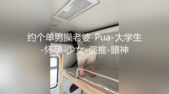 约个单男操老婆-Pua-大学生-怀孕-少女-强推-眼神