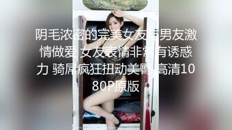 阴毛浓密的完美女友与男友激情做爱 女友表情非常有诱惑力 骑屌疯狂扭动美臀 高清1080P原版