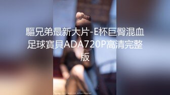 驅兄弟最新大片-E杯巨臀混血足球寶貝ADA720P高清完整版