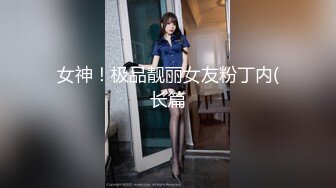 女神！极品靓丽女友粉丁内(长篇