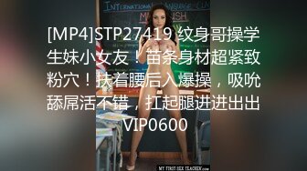 [MP4]STP27419 纹身哥操学生妹小女友！苗条身材超紧致粉穴！扶着腰后入爆操，吸吮舔屌活不错，扛起腿进进出出 VIP0600