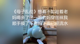 《母子乱伦》想着不如趁着老妈喝多了来一炮老妈穿丝袜我顺手摸了下老妈下面已经流水了