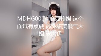 MDHG0004 麻豆传媒 这个面试有点硬 高冷甜美傻气大姐 宋南伊