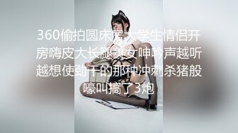 360偷拍圆床房大学生情侣开房嗨皮大长腿美女呻吟声越听越想使劲干的那种冲刺杀猪般嚎叫搞了3炮