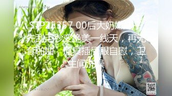 STP25357 00后大奶嫩妹子先刮毛秒变绝美一线天，再无套啪啪，道具插屁眼自慰，卫生间洗澡