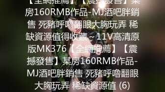 【全網推薦】【震撼發售】某房160RMB作品-MJ酒吧胖銷售 死豬呼嚕翻眼大胸玩弄 稀缺資源值得收藏～11V高清原版MK376【全網推薦】【震撼發售】某房160RMB作品-MJ酒吧胖銷售 死豬呼嚕翻眼大胸玩弄 稀缺資源值 (6)