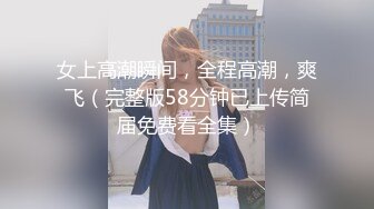 女上高潮瞬间，全程高潮，爽飞（完整版58分钟已上传简届免费看全集）