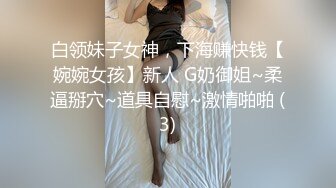 白领妹子女神，下海赚快钱【婉婉女孩】新人 G奶御姐~柔逼掰穴~道具自慰~激情啪啪 (3)