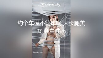 约个车模不简单啊 大长腿美女 穿着性感