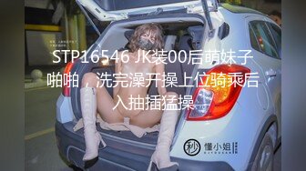 STP16546 JK装00后萌妹子啪啪，洗完澡开操上位骑乘后入抽插猛操