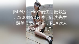 [MP4/ 1.75G] 爱生活爱老金，2500块90分钟，91沈先生，甜美温柔小姐姐，PUA达人老金魅力非凡